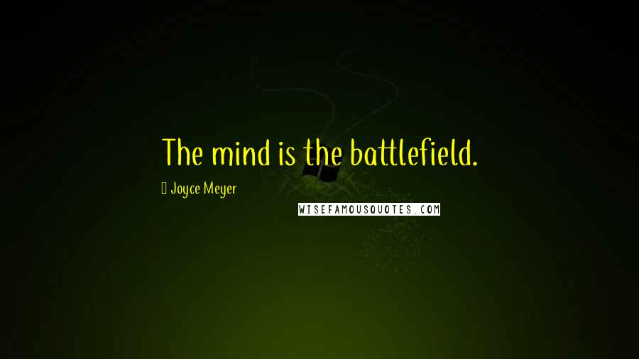 Joyce Meyer Quotes: The mind is the battlefield.