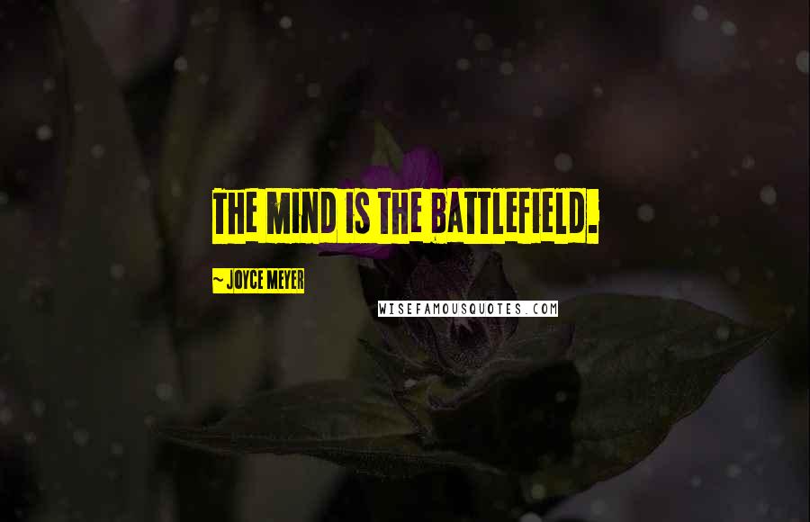 Joyce Meyer Quotes: The mind is the battlefield.