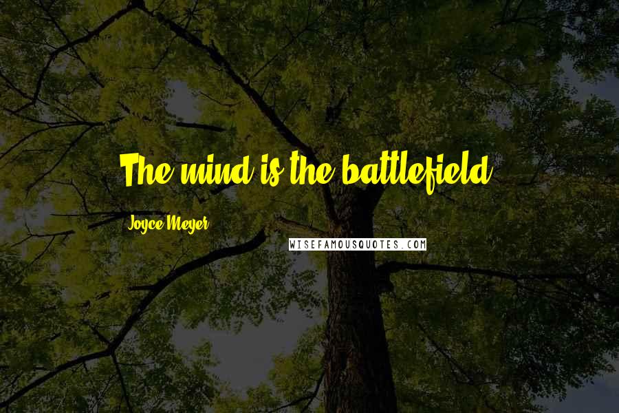 Joyce Meyer Quotes: The mind is the battlefield.