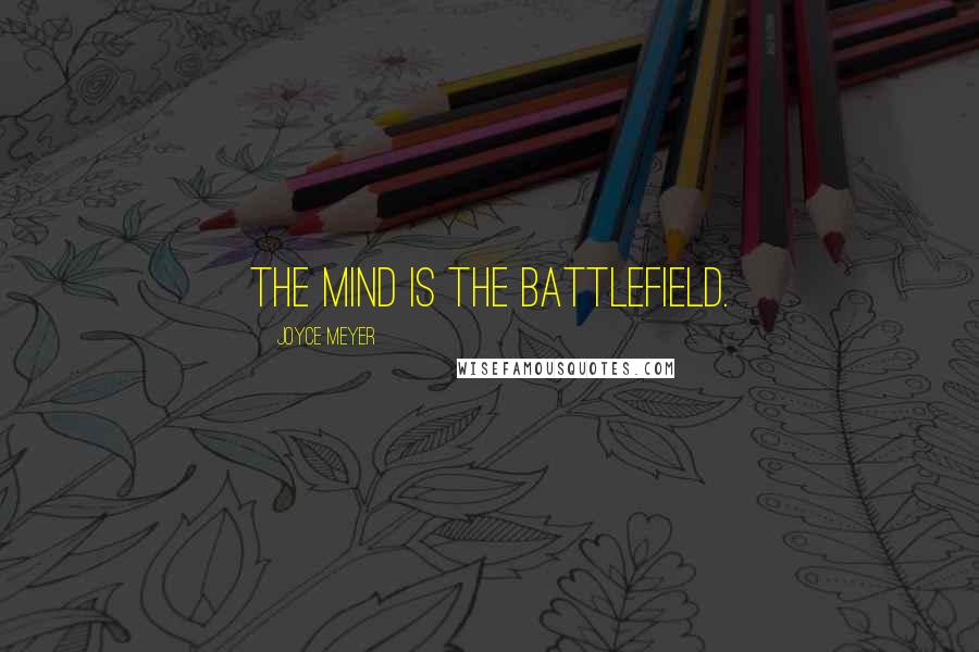 Joyce Meyer Quotes: The mind is the battlefield.