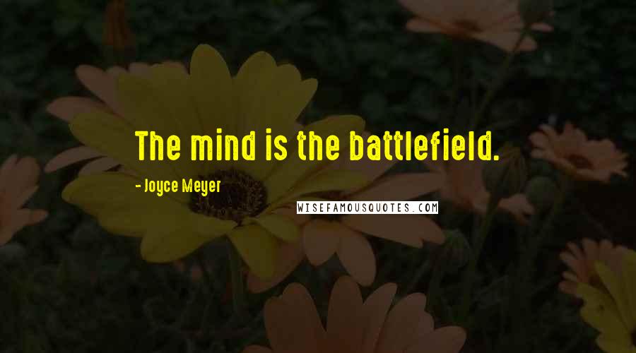 Joyce Meyer Quotes: The mind is the battlefield.