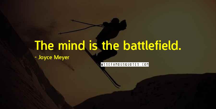 Joyce Meyer Quotes: The mind is the battlefield.