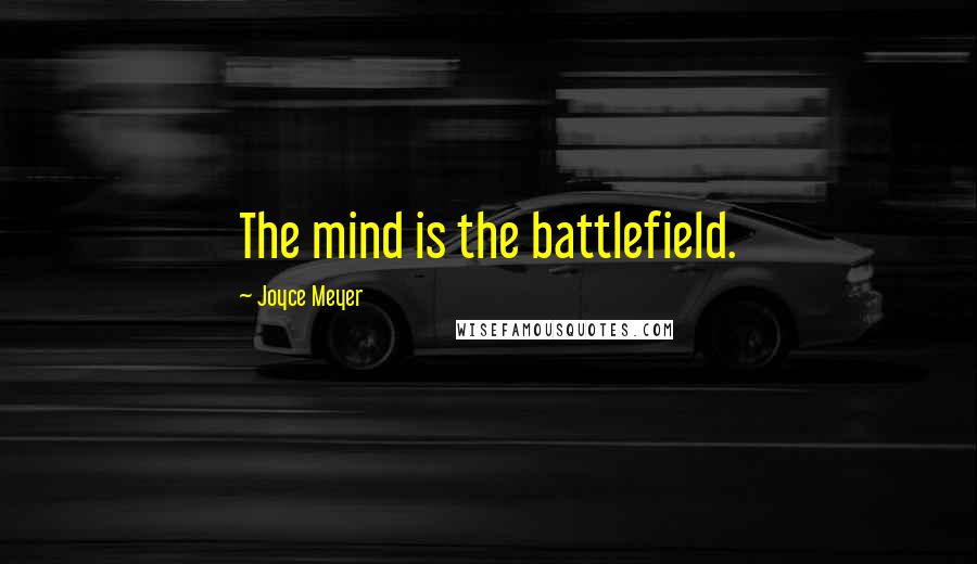 Joyce Meyer Quotes: The mind is the battlefield.