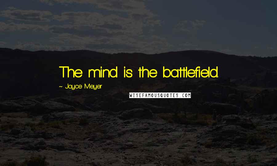 Joyce Meyer Quotes: The mind is the battlefield.