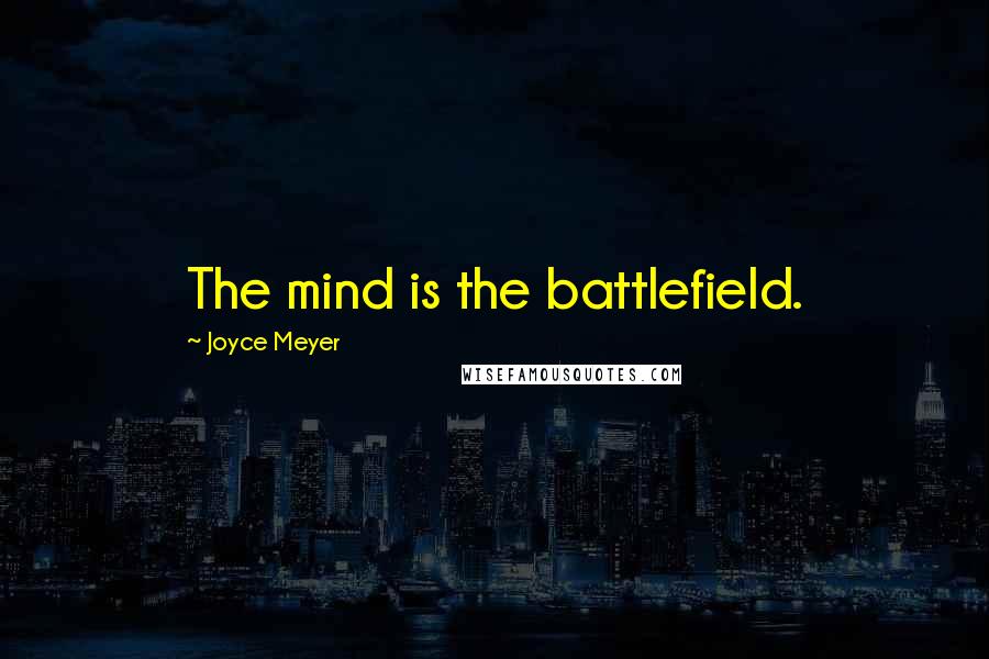 Joyce Meyer Quotes: The mind is the battlefield.