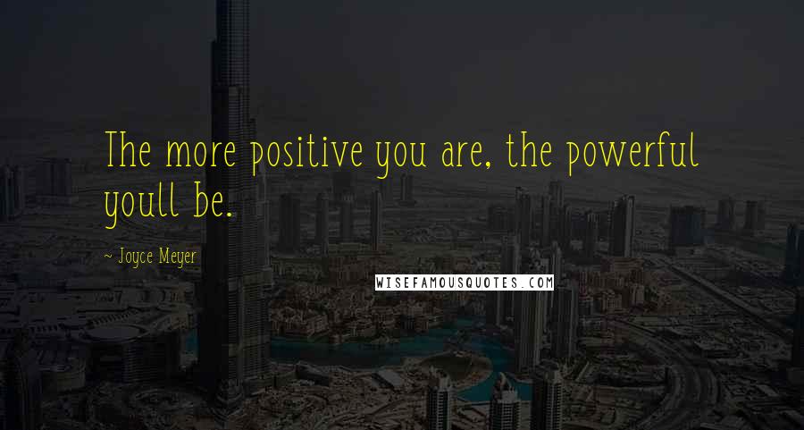 Joyce Meyer Quotes: The more positive you are, the powerful youll be.