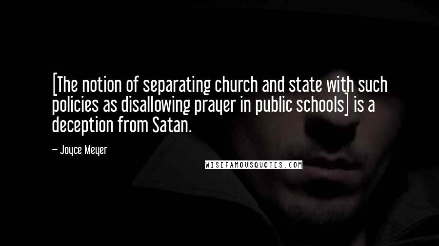 Joyce Meyer Quotes: [The notion of separating church and state with such policies as disallowing prayer in public schools] is a deception from Satan.