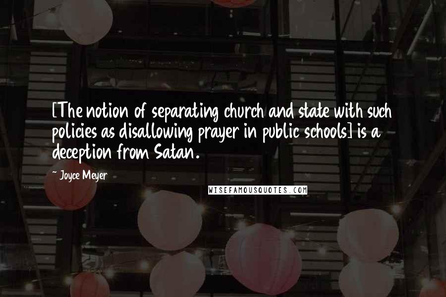 Joyce Meyer Quotes: [The notion of separating church and state with such policies as disallowing prayer in public schools] is a deception from Satan.