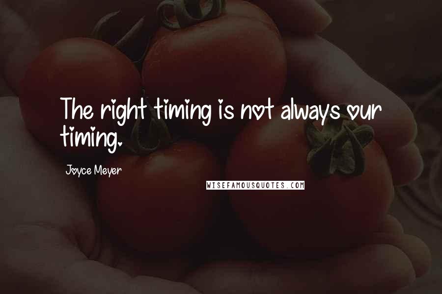 Joyce Meyer Quotes: The right timing is not always our timing.