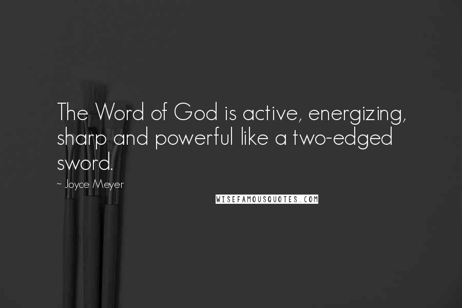 Joyce Meyer Quotes: The Word of God is active, energizing, sharp and powerful like a two-edged sword.