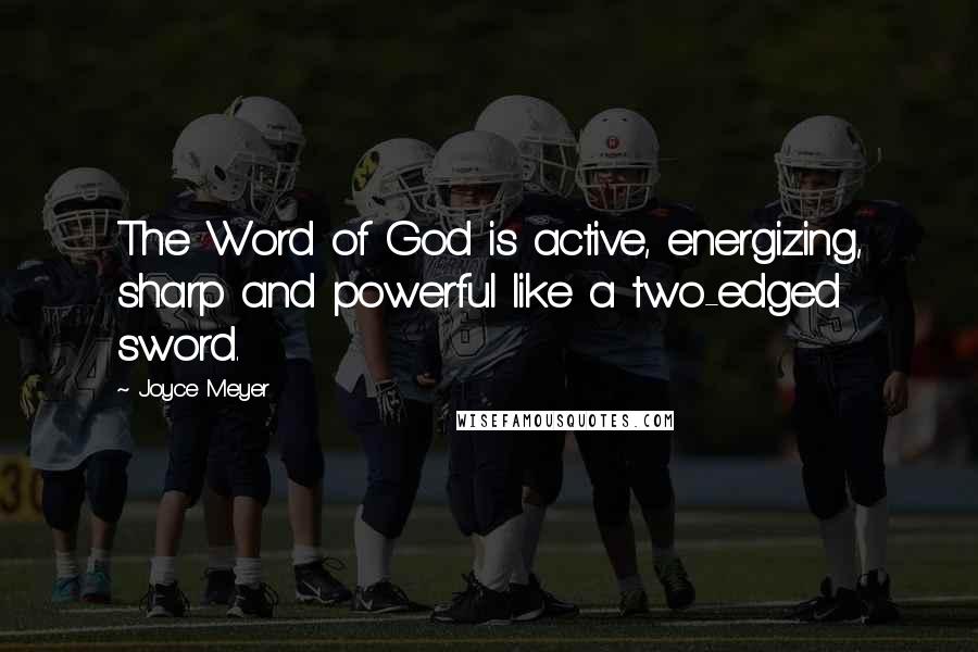 Joyce Meyer Quotes: The Word of God is active, energizing, sharp and powerful like a two-edged sword.