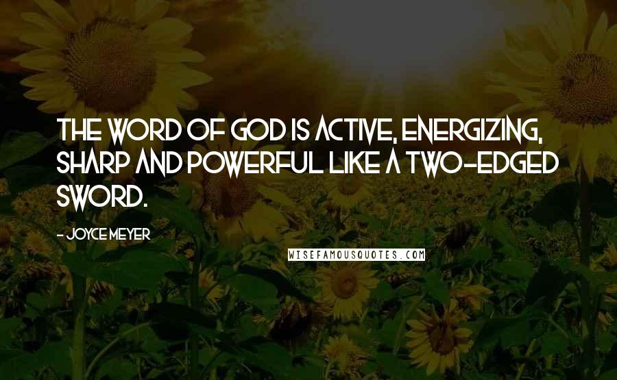 Joyce Meyer Quotes: The Word of God is active, energizing, sharp and powerful like a two-edged sword.