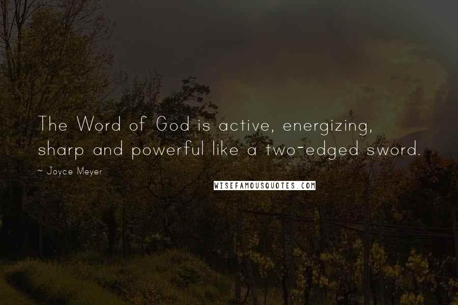 Joyce Meyer Quotes: The Word of God is active, energizing, sharp and powerful like a two-edged sword.