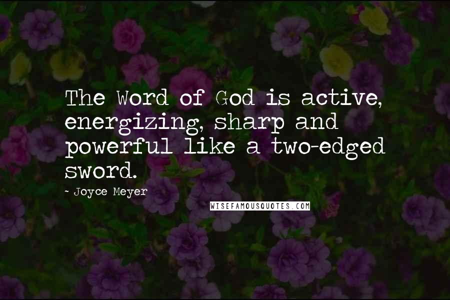 Joyce Meyer Quotes: The Word of God is active, energizing, sharp and powerful like a two-edged sword.