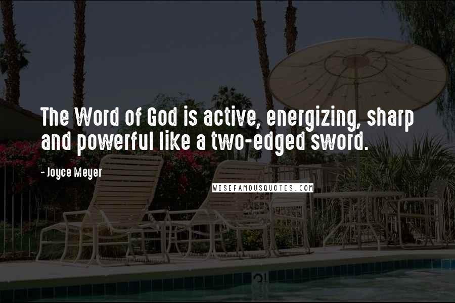 Joyce Meyer Quotes: The Word of God is active, energizing, sharp and powerful like a two-edged sword.