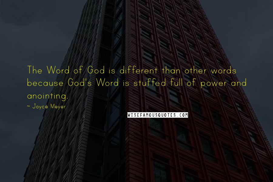 Joyce Meyer Quotes: The Word of God is different than other words because God's Word is stuffed full of power and anointing.