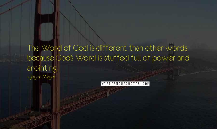 Joyce Meyer Quotes: The Word of God is different than other words because God's Word is stuffed full of power and anointing.