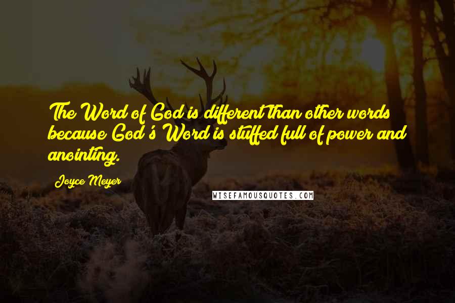 Joyce Meyer Quotes: The Word of God is different than other words because God's Word is stuffed full of power and anointing.