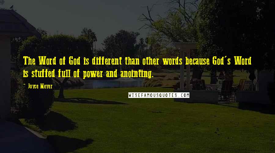 Joyce Meyer Quotes: The Word of God is different than other words because God's Word is stuffed full of power and anointing.