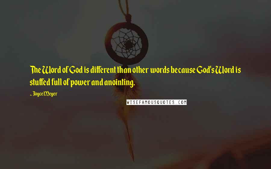 Joyce Meyer Quotes: The Word of God is different than other words because God's Word is stuffed full of power and anointing.