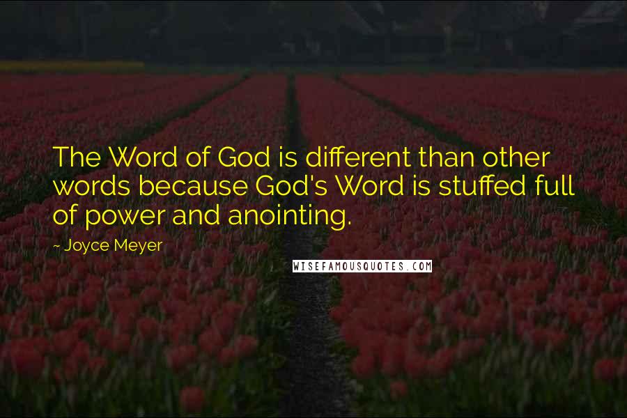 Joyce Meyer Quotes: The Word of God is different than other words because God's Word is stuffed full of power and anointing.