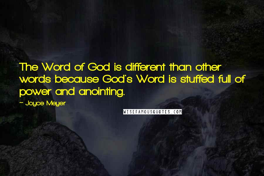 Joyce Meyer Quotes: The Word of God is different than other words because God's Word is stuffed full of power and anointing.