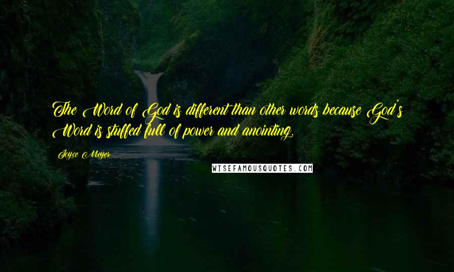 Joyce Meyer Quotes: The Word of God is different than other words because God's Word is stuffed full of power and anointing.