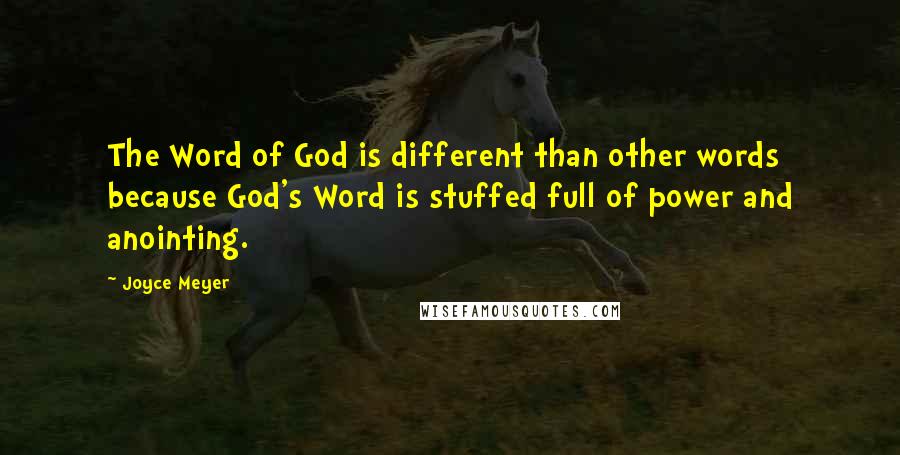 Joyce Meyer Quotes: The Word of God is different than other words because God's Word is stuffed full of power and anointing.