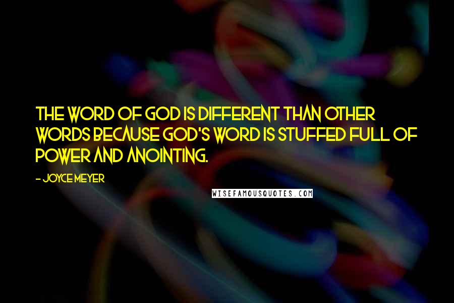 Joyce Meyer Quotes: The Word of God is different than other words because God's Word is stuffed full of power and anointing.