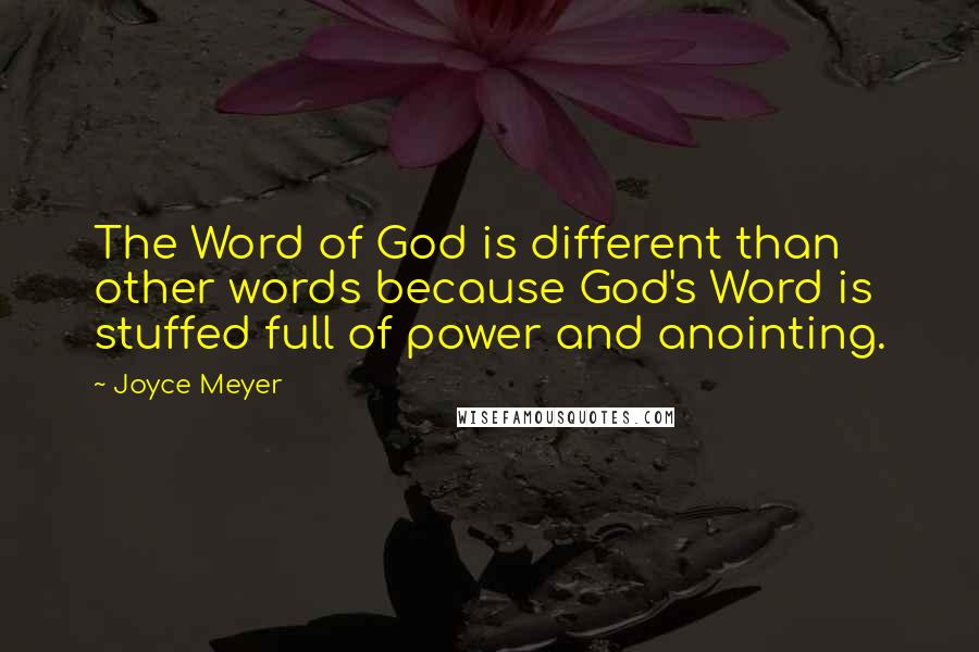 Joyce Meyer Quotes: The Word of God is different than other words because God's Word is stuffed full of power and anointing.