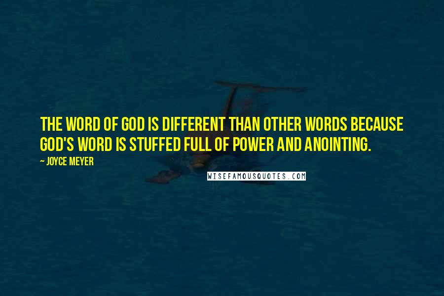 Joyce Meyer Quotes: The Word of God is different than other words because God's Word is stuffed full of power and anointing.