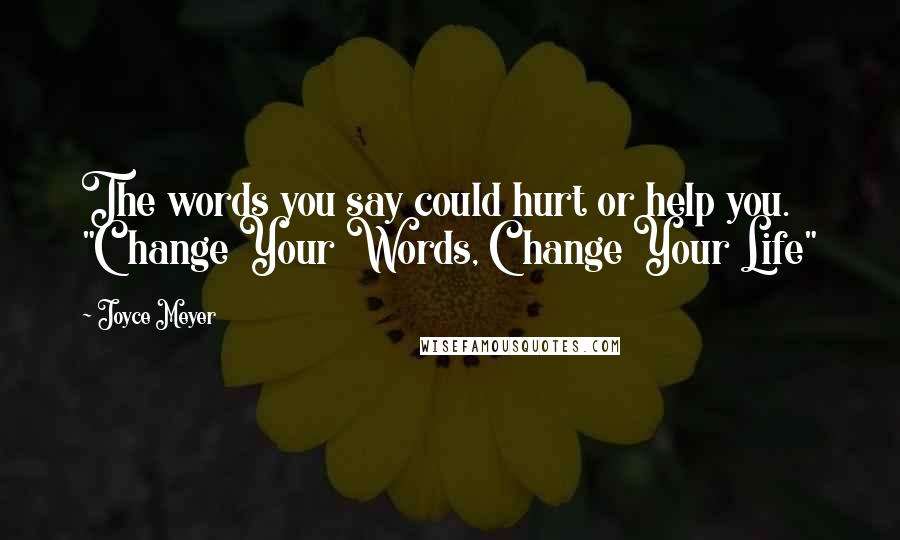 Joyce Meyer Quotes: The words you say could hurt or help you. "Change Your Words, Change Your Life"