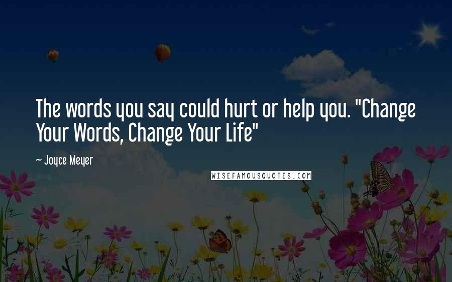 Joyce Meyer Quotes: The words you say could hurt or help you. "Change Your Words, Change Your Life"