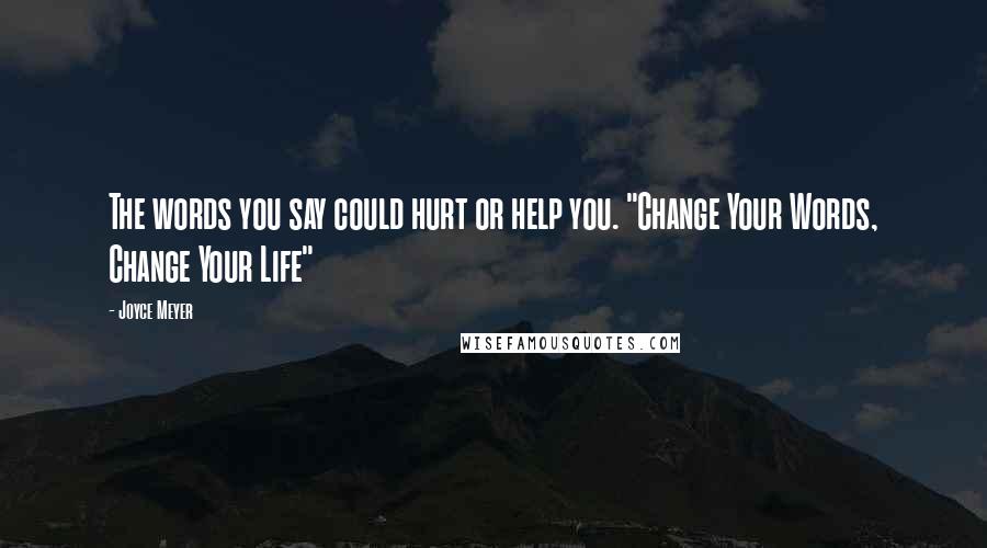 Joyce Meyer Quotes: The words you say could hurt or help you. "Change Your Words, Change Your Life"