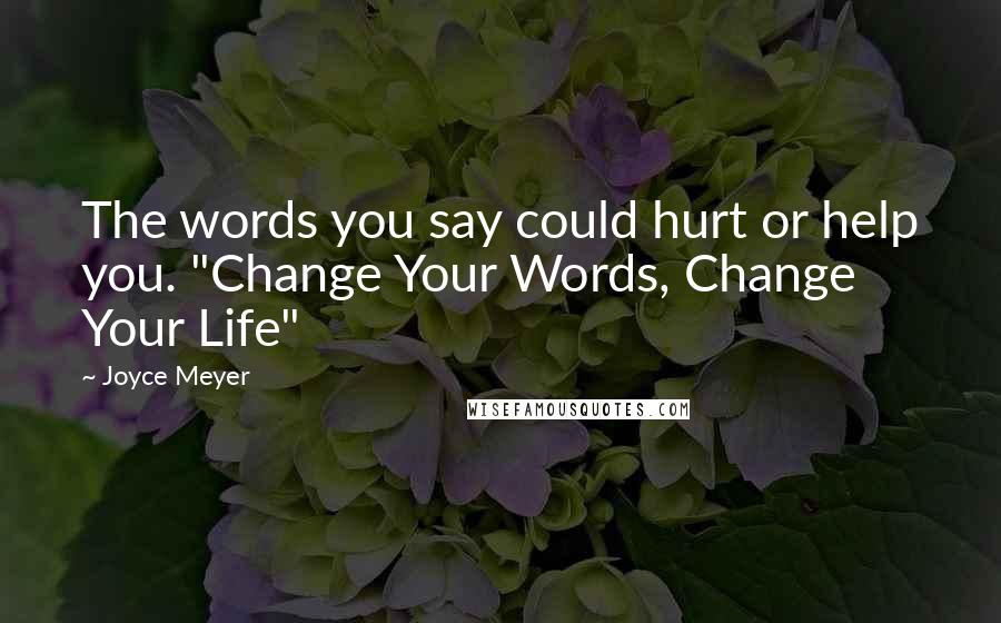 Joyce Meyer Quotes: The words you say could hurt or help you. "Change Your Words, Change Your Life"