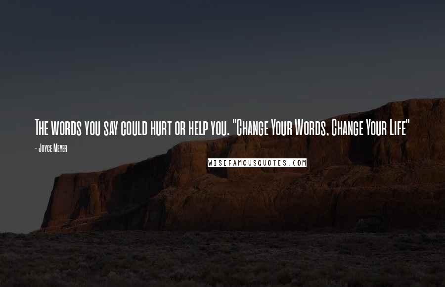 Joyce Meyer Quotes: The words you say could hurt or help you. "Change Your Words, Change Your Life"