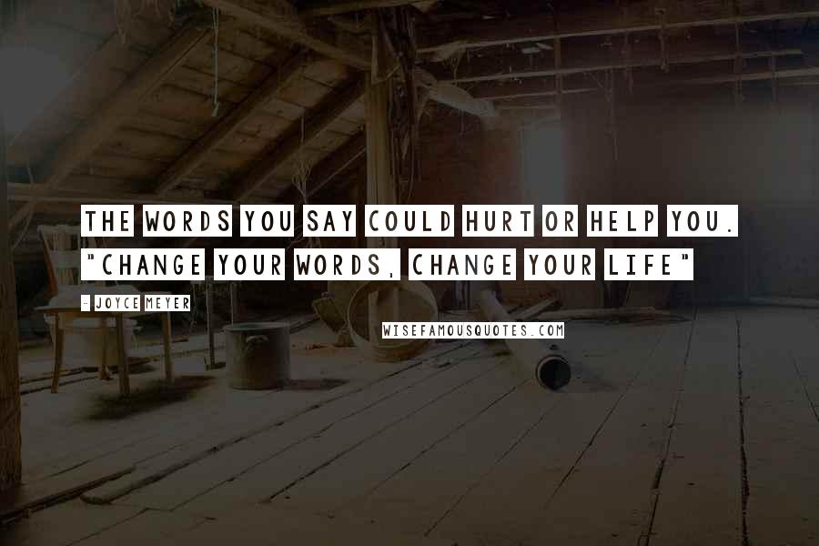 Joyce Meyer Quotes: The words you say could hurt or help you. "Change Your Words, Change Your Life"