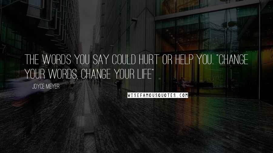Joyce Meyer Quotes: The words you say could hurt or help you. "Change Your Words, Change Your Life"
