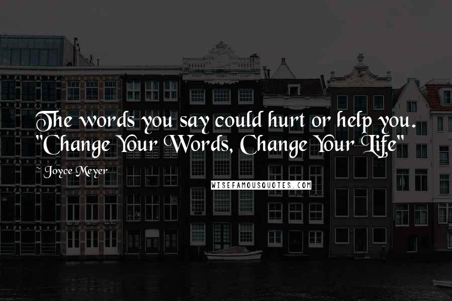 Joyce Meyer Quotes: The words you say could hurt or help you. "Change Your Words, Change Your Life"
