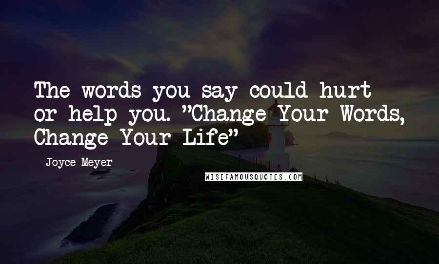 Joyce Meyer Quotes: The words you say could hurt or help you. "Change Your Words, Change Your Life"