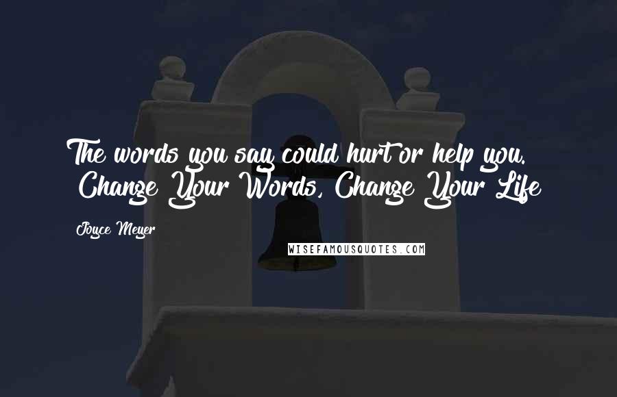 Joyce Meyer Quotes: The words you say could hurt or help you. "Change Your Words, Change Your Life"
