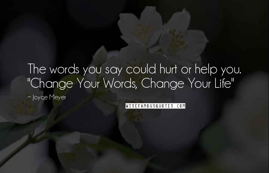 Joyce Meyer Quotes: The words you say could hurt or help you. "Change Your Words, Change Your Life"