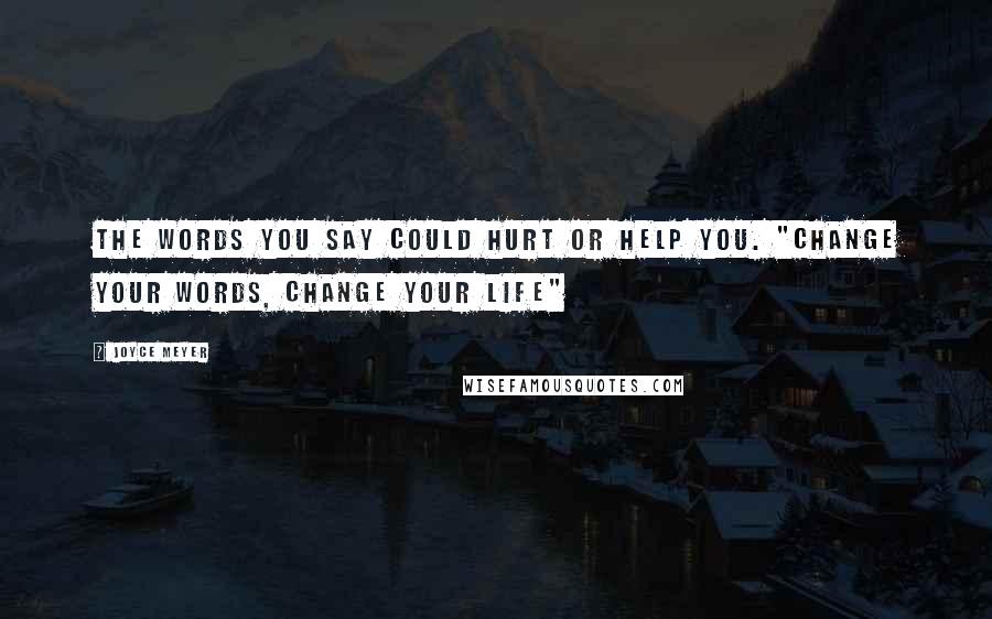 Joyce Meyer Quotes: The words you say could hurt or help you. "Change Your Words, Change Your Life"