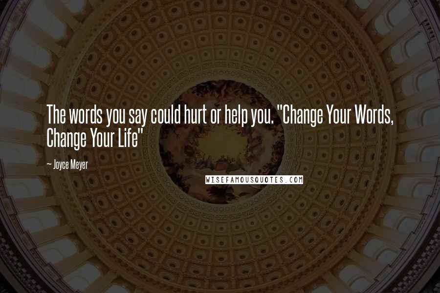 Joyce Meyer Quotes: The words you say could hurt or help you. "Change Your Words, Change Your Life"