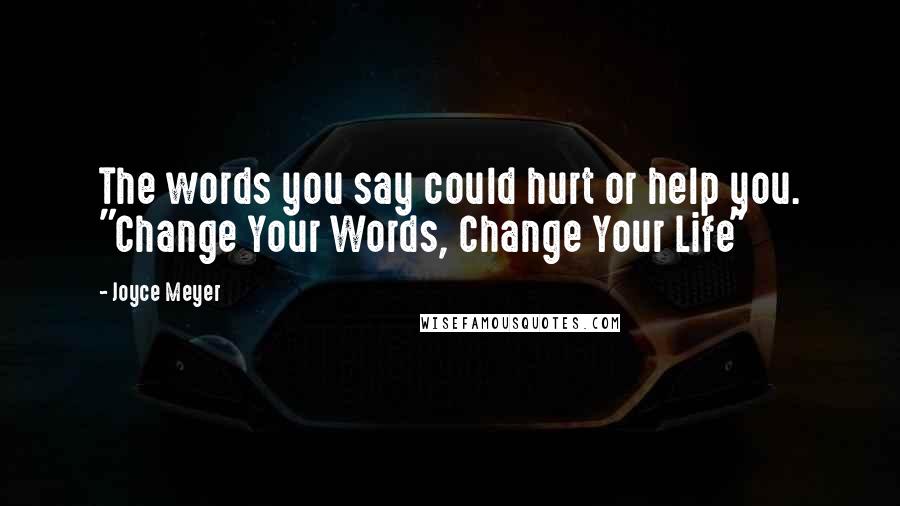 Joyce Meyer Quotes: The words you say could hurt or help you. "Change Your Words, Change Your Life"