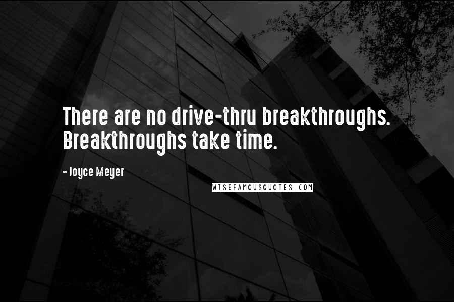 Joyce Meyer Quotes: There are no drive-thru breakthroughs. Breakthroughs take time.