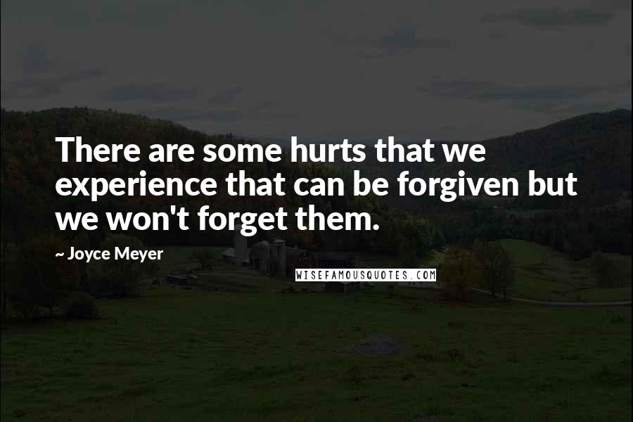 Joyce Meyer Quotes: There are some hurts that we experience that can be forgiven but we won't forget them.