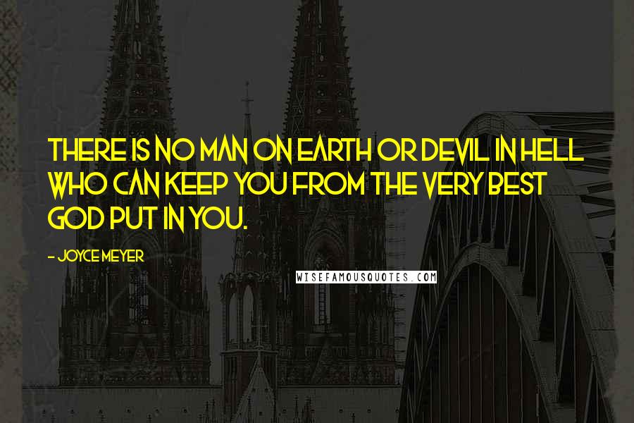 Joyce Meyer Quotes: There is no man on Earth or devil in Hell who can keep you from the very best God put in you.
