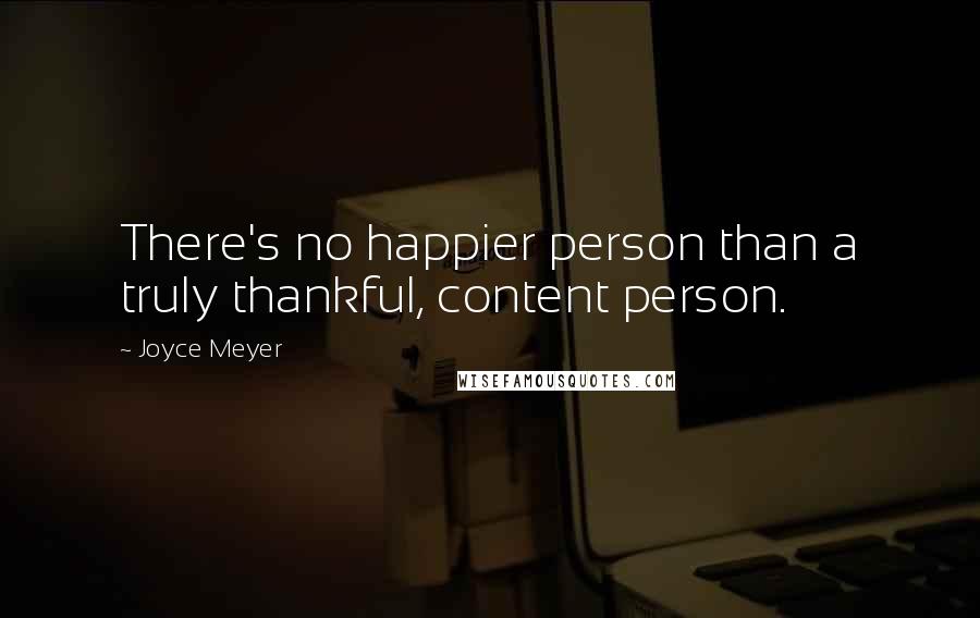 Joyce Meyer Quotes: There's no happier person than a truly thankful, content person.