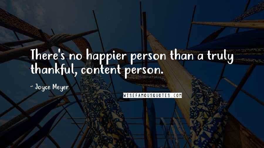 Joyce Meyer Quotes: There's no happier person than a truly thankful, content person.